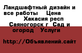 Ландшафтный дизайн и все работы. › Цена ­ 500-1000 - Хакасия респ., Саяногорск г. Сад и огород » Услуги   